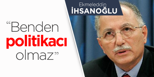 İhsanoğlu 'Benden politikacı olmaz' demiş