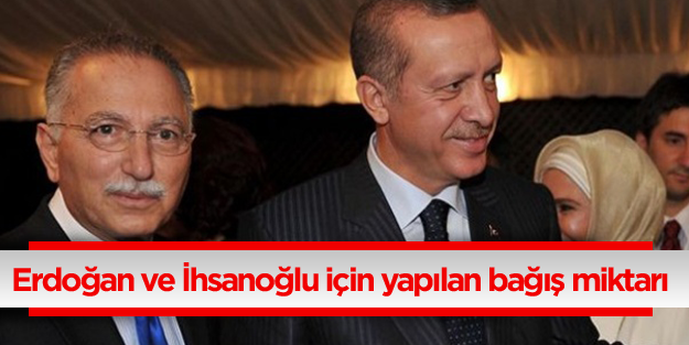 İhsanoğlu ve Erdoğan için yapılan bağış miktarı