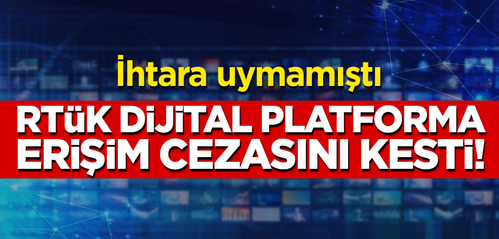 İhtara uymamıştı... RTÜK, dijital platforma erişim cezasını kesti!