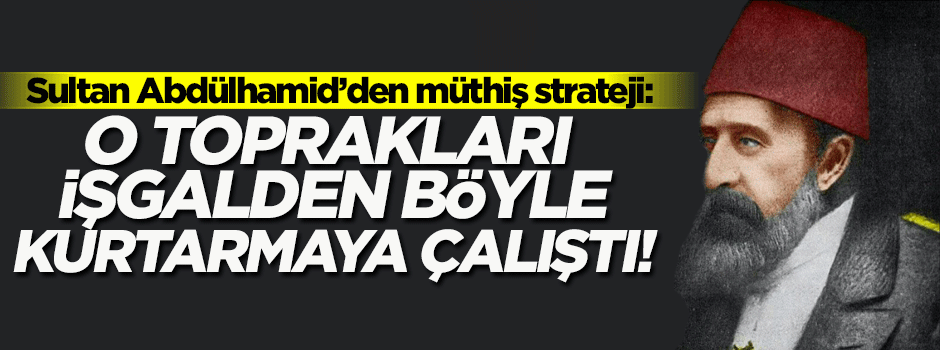 II.Abdülhamid o toprakları satın alarak işgalden kurtarmaya çalıştı