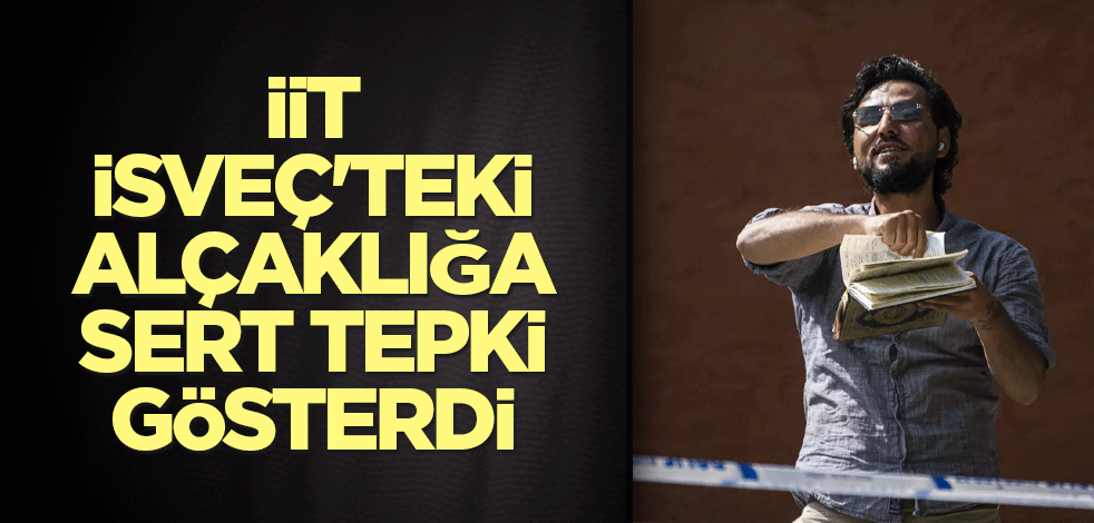 İİT, İsveç'teki alçaklığa sert tepki gösterdi