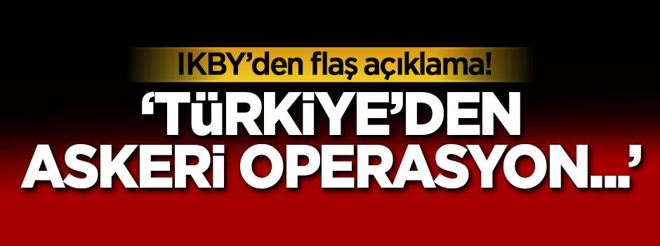 IKBY'den flaş açıklama: Türkiye'den askeri operasyon...
