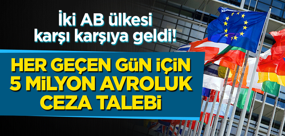 İki AB ülkesi karşı karşıya geldi! Her gün geçen için 5 milyon avroluk ceza talebi