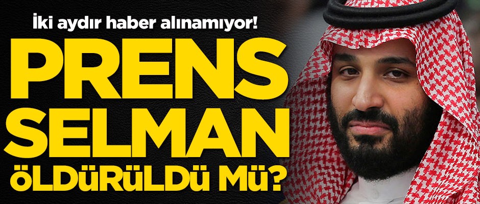 İki aydır haber alınamıyor! Prens Selman öldürüldü mü?