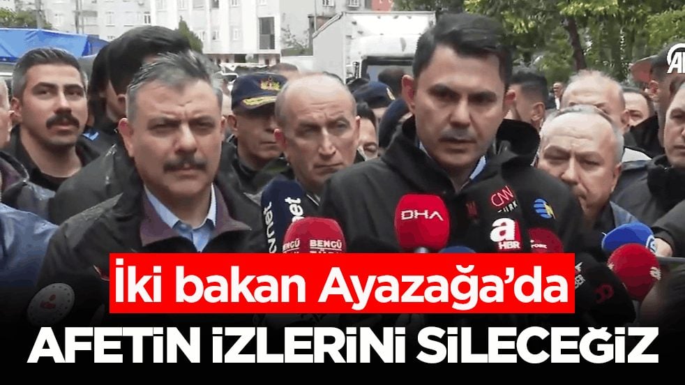 İki bakan Ayazağa’da: Afetin izlerini sileceğiz