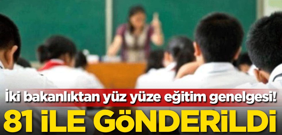 İki bakanlıktan yüz yüze eğitim genelgesi! 81 ile gönderildi