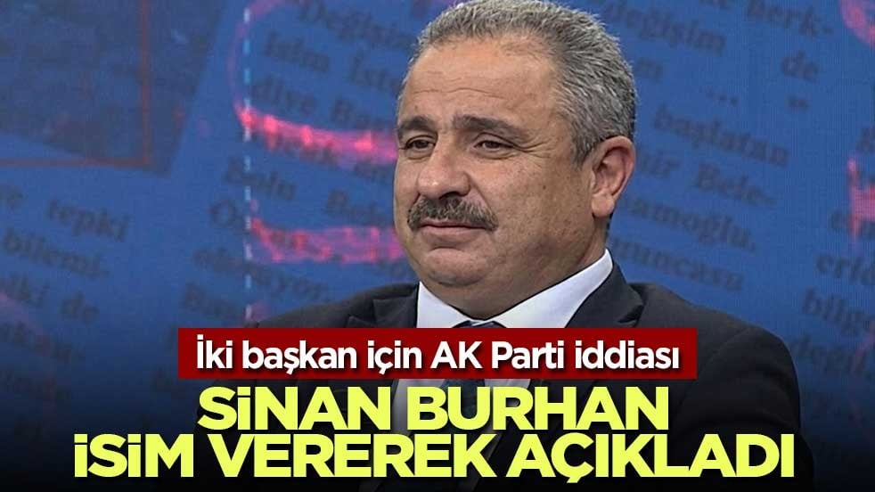 İki başkan için AK Parti iddiası: Sinan Burhan isim vererek açıkladı