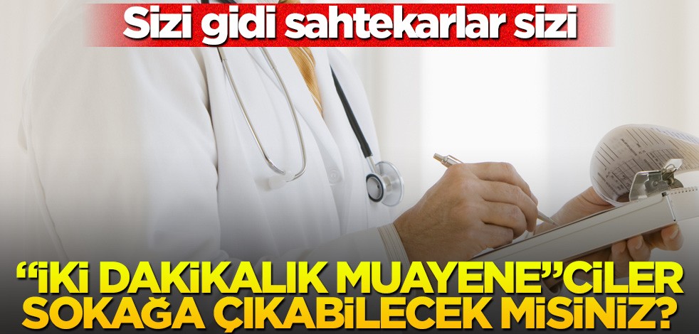 "İki dakikalık muayene"ciler, sokağa çıkabilecek misiniz?
