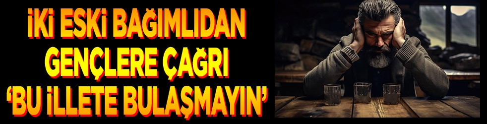 İki eski bağımlıdan gençlere çağrı 