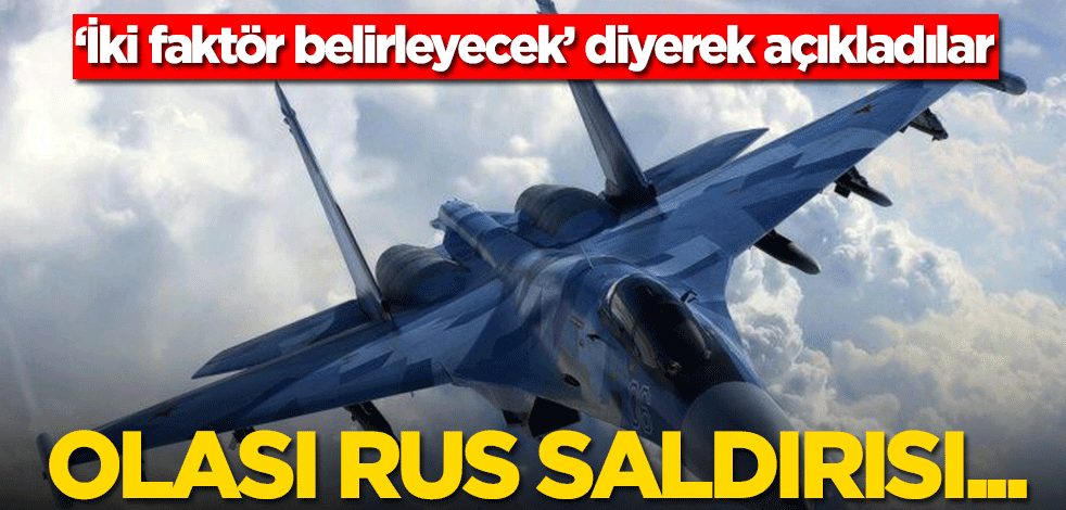 ‘İki faktör belirleyecek’ diyerek açıkladı! Olası Rus saldırısı…