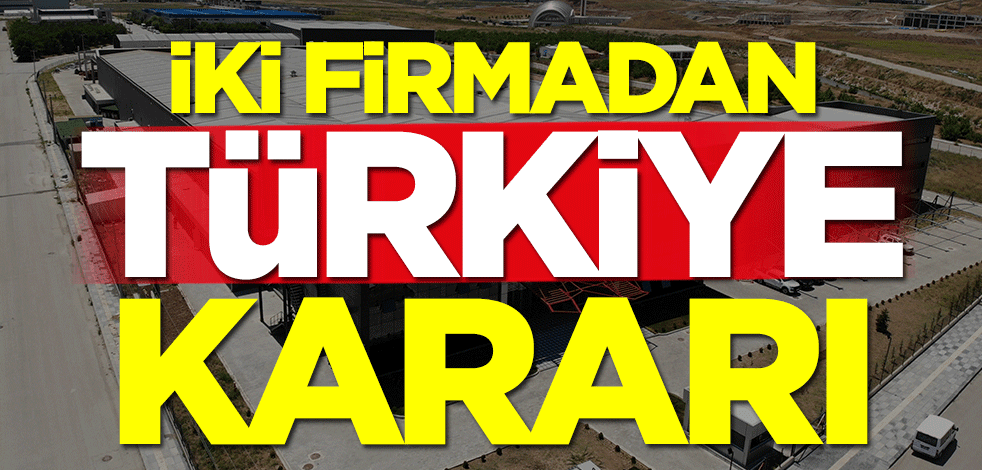 İki firmadan flaş Türkiye kararı