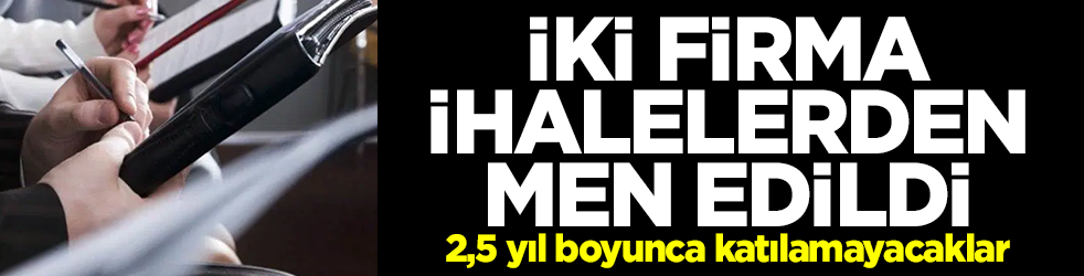 İki firmanın ihalelere girişi yasaklandı: 2,5 yıl boyunca katılamayacaklar