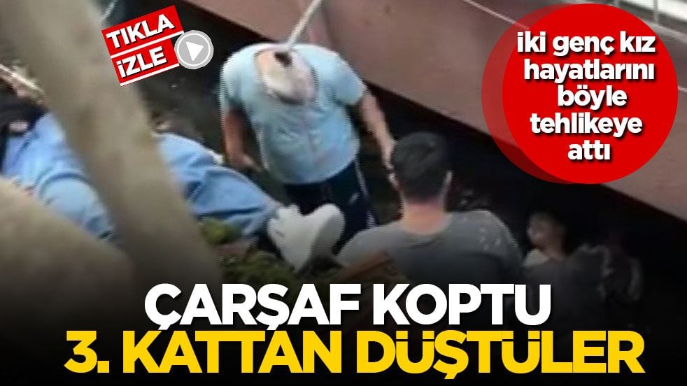 İki genç kız hayatlarını böyle tehlikeye attı! Çarşaf koptu 3. kattan düştüler