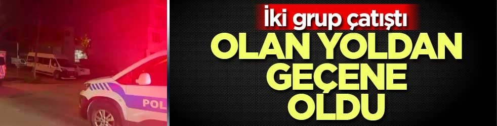 İki grup çatıştı olan yoldan geçene oldu