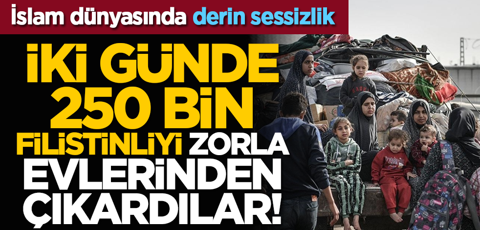 İki günde 250 bin Filistinliyi zorla evlerinden çıkardılar! İslam dünyasında derin sessizlik
