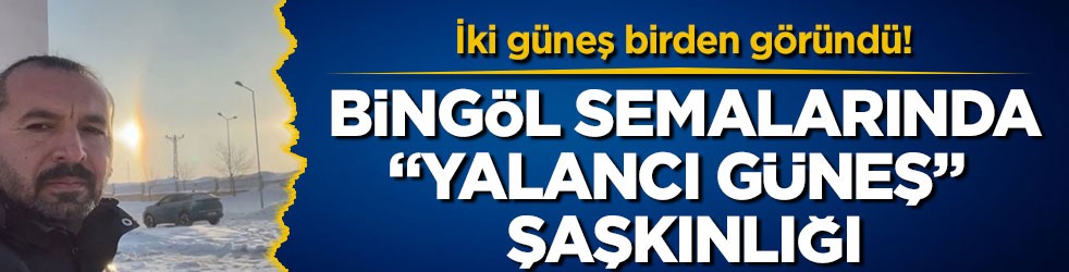 İki güneş birden göründü! Bingöl semalarında “yalancı güneş” şaşkınlığı