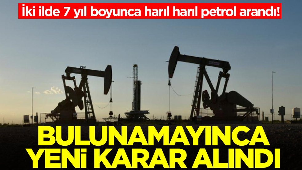 İki ilde 7 yıl boyunca harıl harıl petrol arandı! Bulunamayınca yeni karar alındı