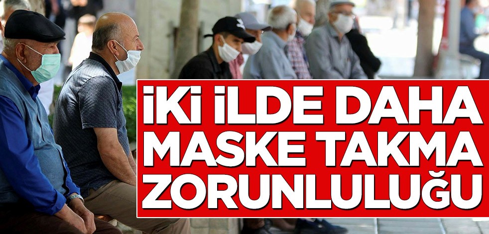 İki ilde daha maske takma zorunluluğu