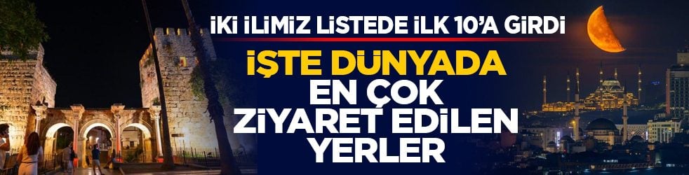İki ilimiz listede ilk 10’a girdi: İşte dünyada en çok ziyaret edilen yerler
