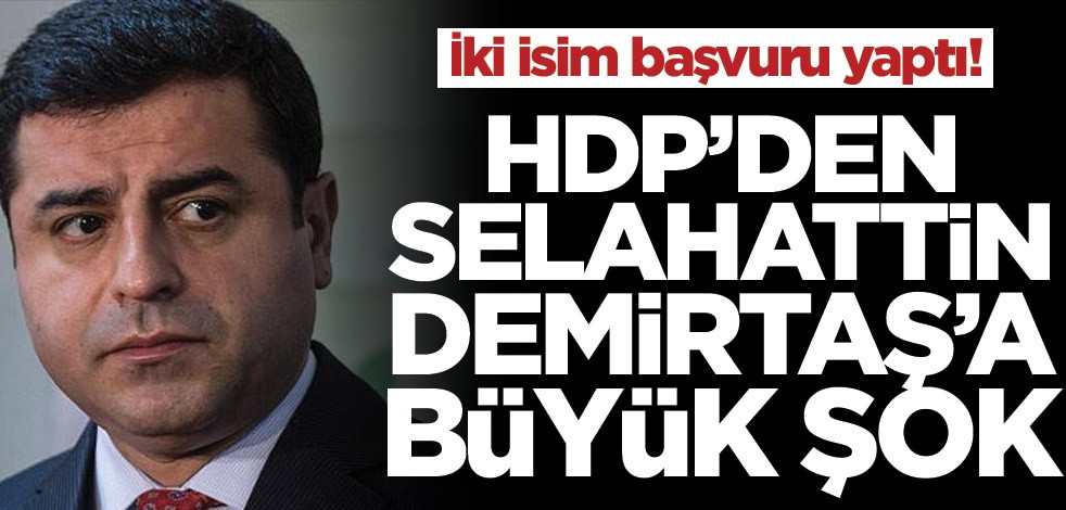İki isim başvuru yaptı! HDP’den Selahattin Demirtaş’a büyük şok