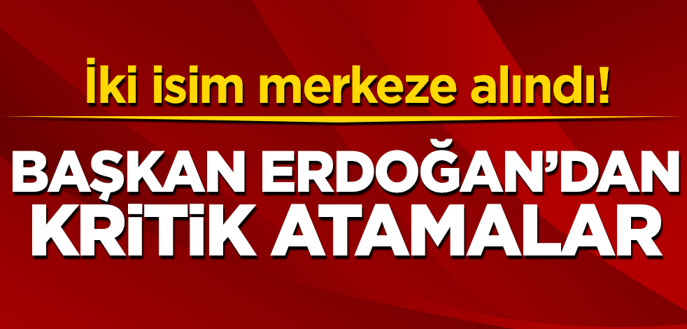 İki isim merkeze alındı! Erdoğan'dan kritik atamalar