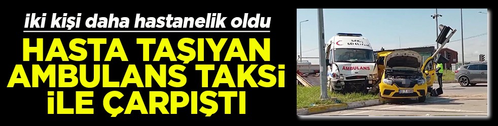 İki kişi daha hastanelik oldu Hasta taşıyan ambulans taksi ile çarpıştı