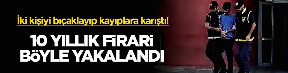 İki kişiyi bıçaklayıp kayıplara karıştı! 10 yıllık firari böyle yakalandı