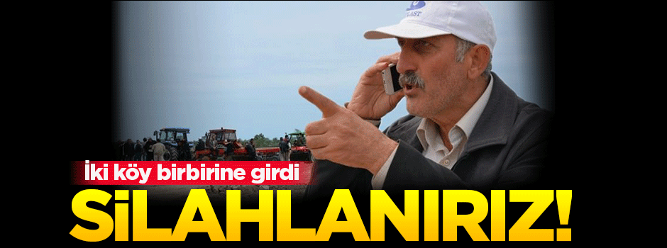 İki köy birbirine girdi: Silahlanırız