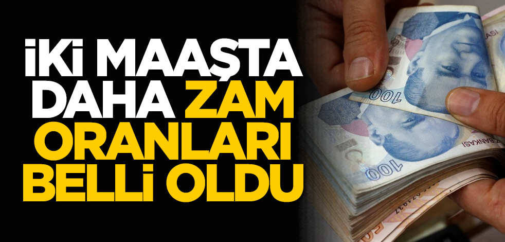 İki maaşta daha zam oranı belli oldu!