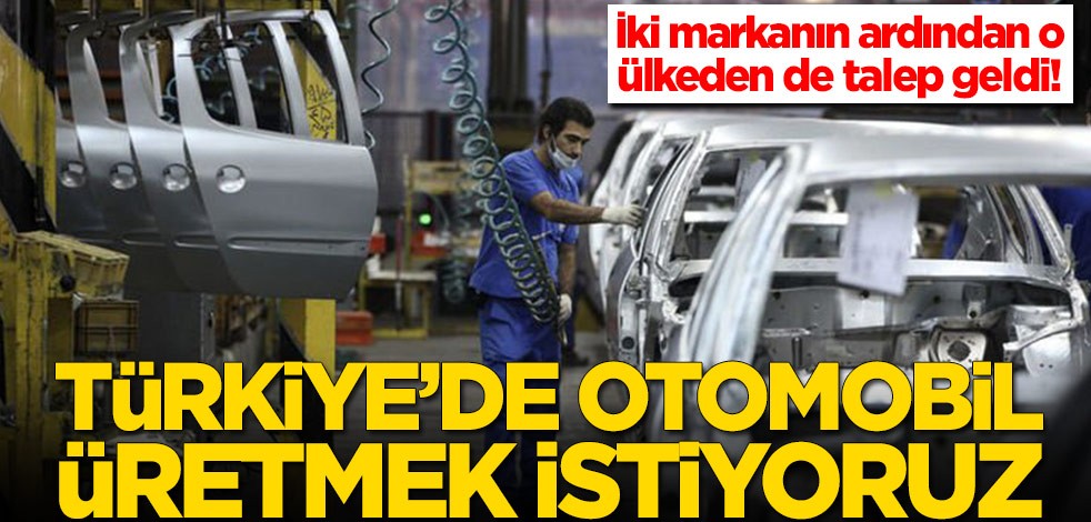 İki markanın ardından o ülkeden de talep geldi: Türkiye'de otomobil üretmek istiyoruz