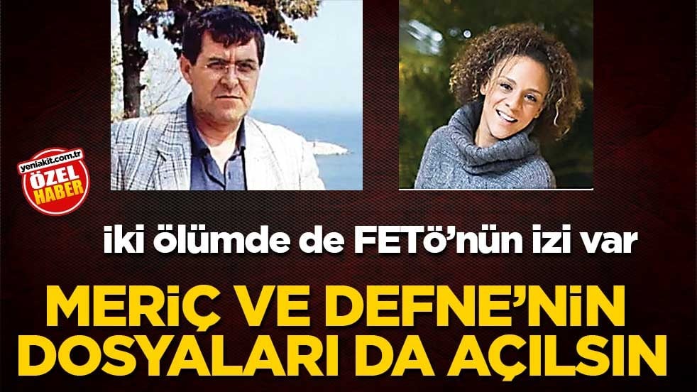 İki ölümde de FETÖ’nün izi var! Meriç ve Defne’nin dosyaları da açılsın