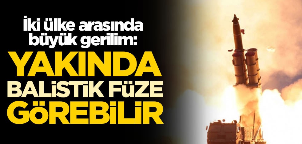 İki ülke arasında büyük gerilim: Yakında balistik füze görebilir