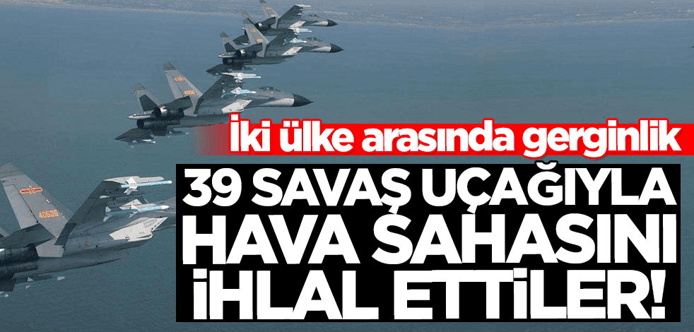 İki ülke arasında gerginlik! 39 savaş uçağıyla hava sahasını ihlal ettiler