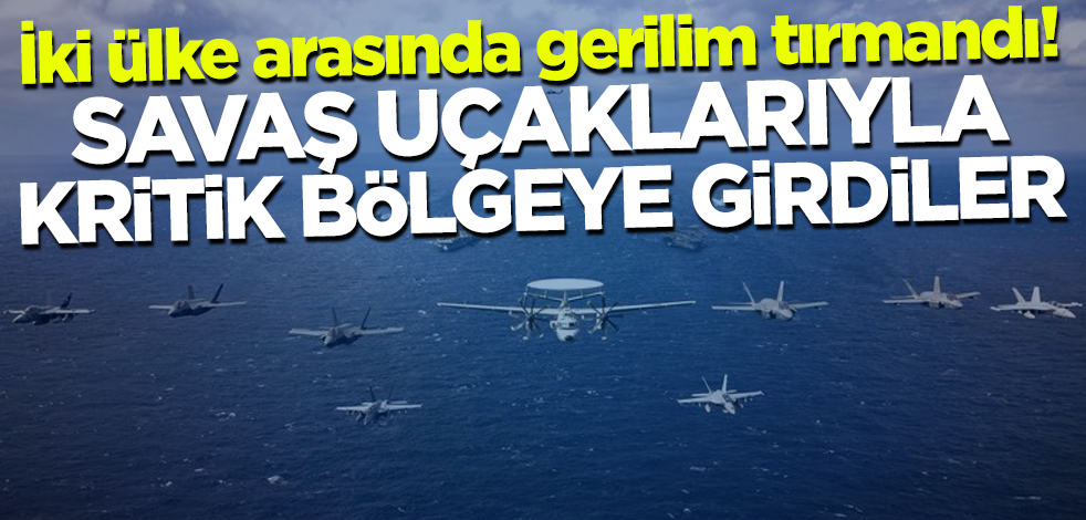 İki ülke arasında gerilim tırmandı! Savaş uçaklarıyla kritik bölgeye girdiler