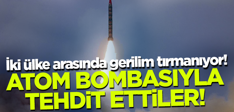 İki ülke arasında gerilim tırmanıyor! Atom bombasıyla tehdit ettiler