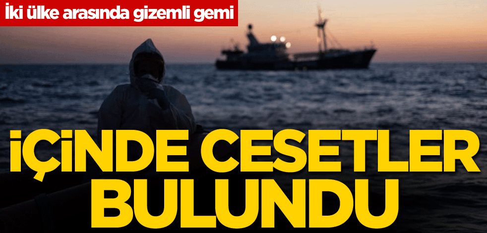 İki ülke arasında gizemli gemi! İçinde cesetler bulundu