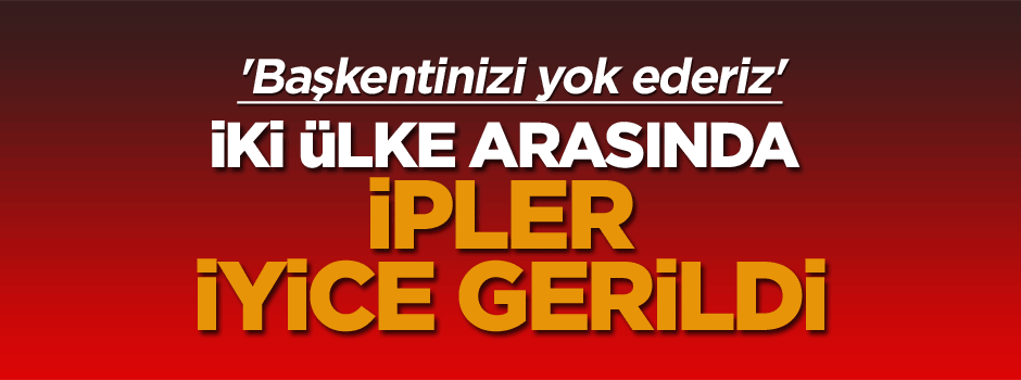 İki ülke arasında ipler iyice gerildi