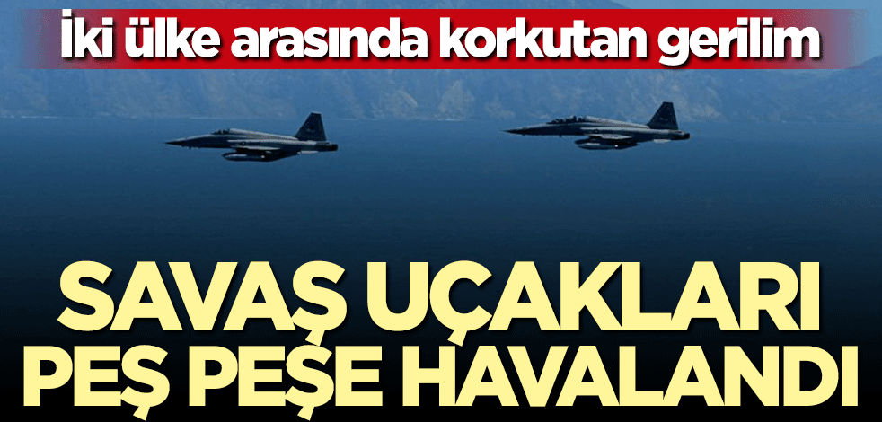 İki ülke arasında korkutan gerilim... Savaş uçakları peş peşe havalandı