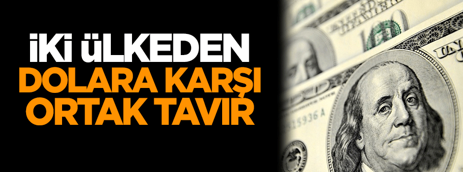İki ülke dolara karşı ortak tavır aldı