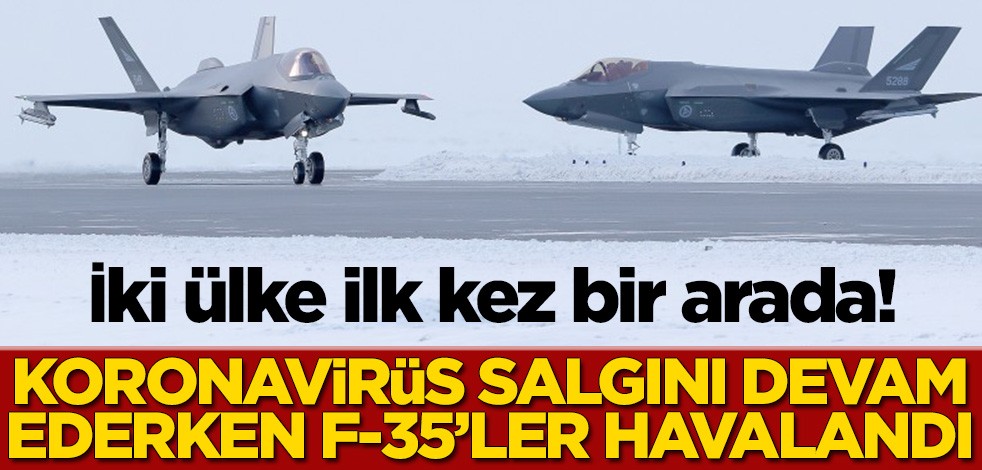 İki ülke ilk kez bir arada! Koronavirüs salgını devam ederken F-35’ler havalandı