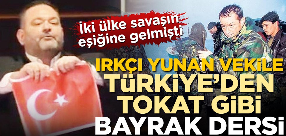 İki ülke savaşın eşiğine gelmişti! Irkçı Yunan vekile Türkiye'den tokat gibi bayrak dersi