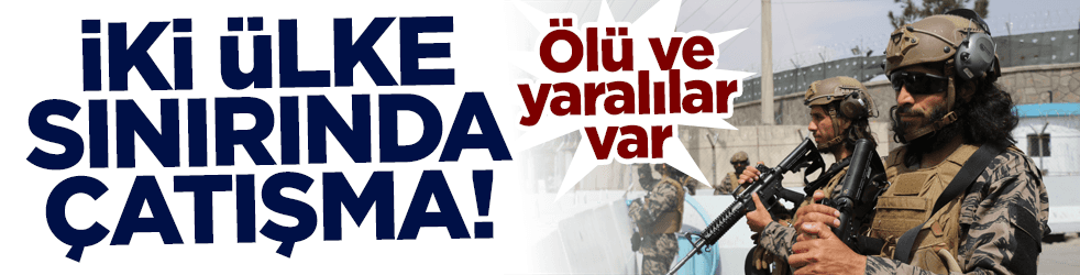 İki ülke sınırında çatışma! Ölü ve yaralılar var