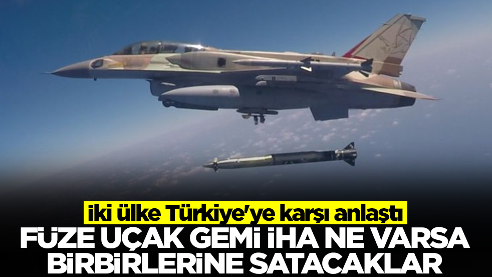 İki ülke Türkiye'ye karşı anlaştı: Füze, İHA, gemi, uçak ne varsa birbirlerine satacaklar