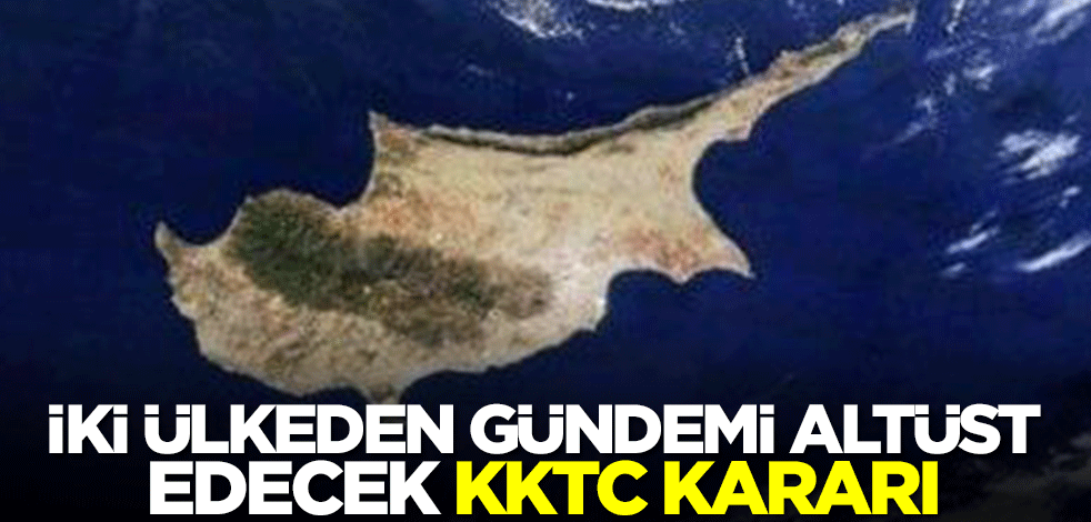 İki ülkeden gündemi altüst edecek KKTC kararı