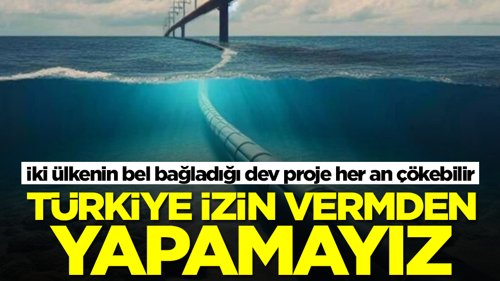 İki ülkenin bel bağladığı dev proje her an çökebilir: Türkiye izin vermeden yapamayız