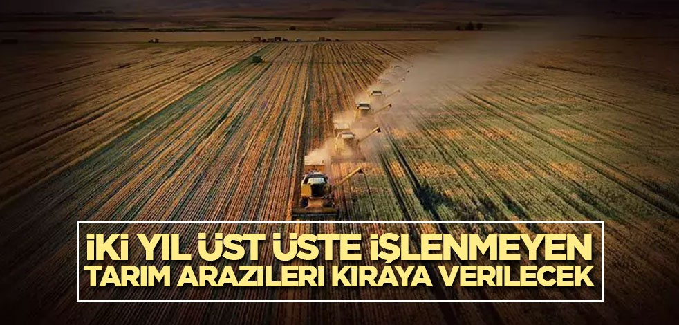 İki yıl üst üste işlenmeyen tarım arazileri kiraya verilecek! Resmi Gazete'de yayımlandı