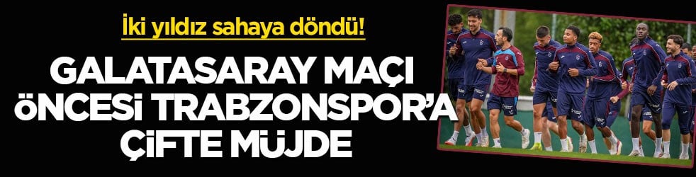 İki yıldız sahaya döndü! Galatasaray maçı öncesi Trabzonspor’a çifte müjde