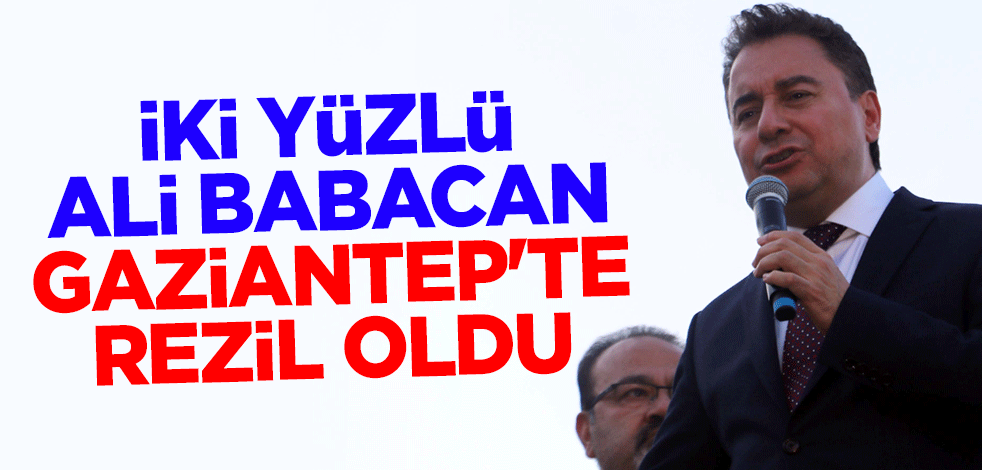 İki yüzlü Ali Babacan Gaziantep'te rezil oldu