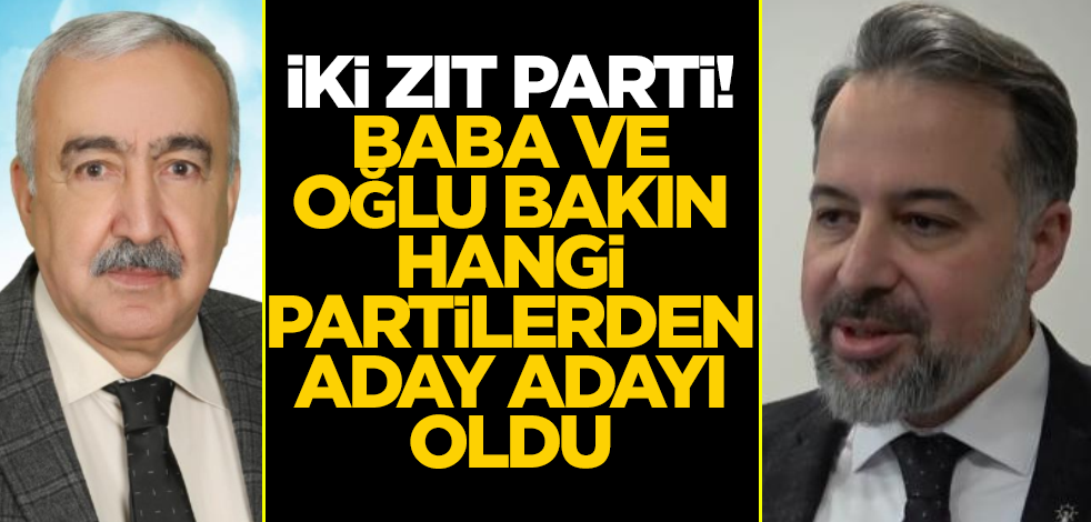 İki zıt parti... Baba ve oğlu bakın hangi partilerden aday adayı oldu