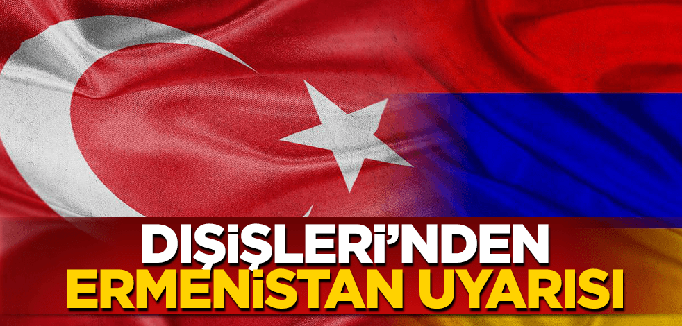 İkili ilişkilerde yeni dönem başladı! Dışişleri’nden Ermenistan uyarısı